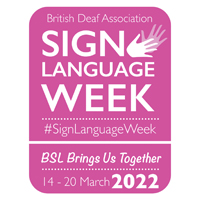 Image is a graphic that says: British Deaf Association Sign Language Week. BSL brings us together 14 - 20th March 2022